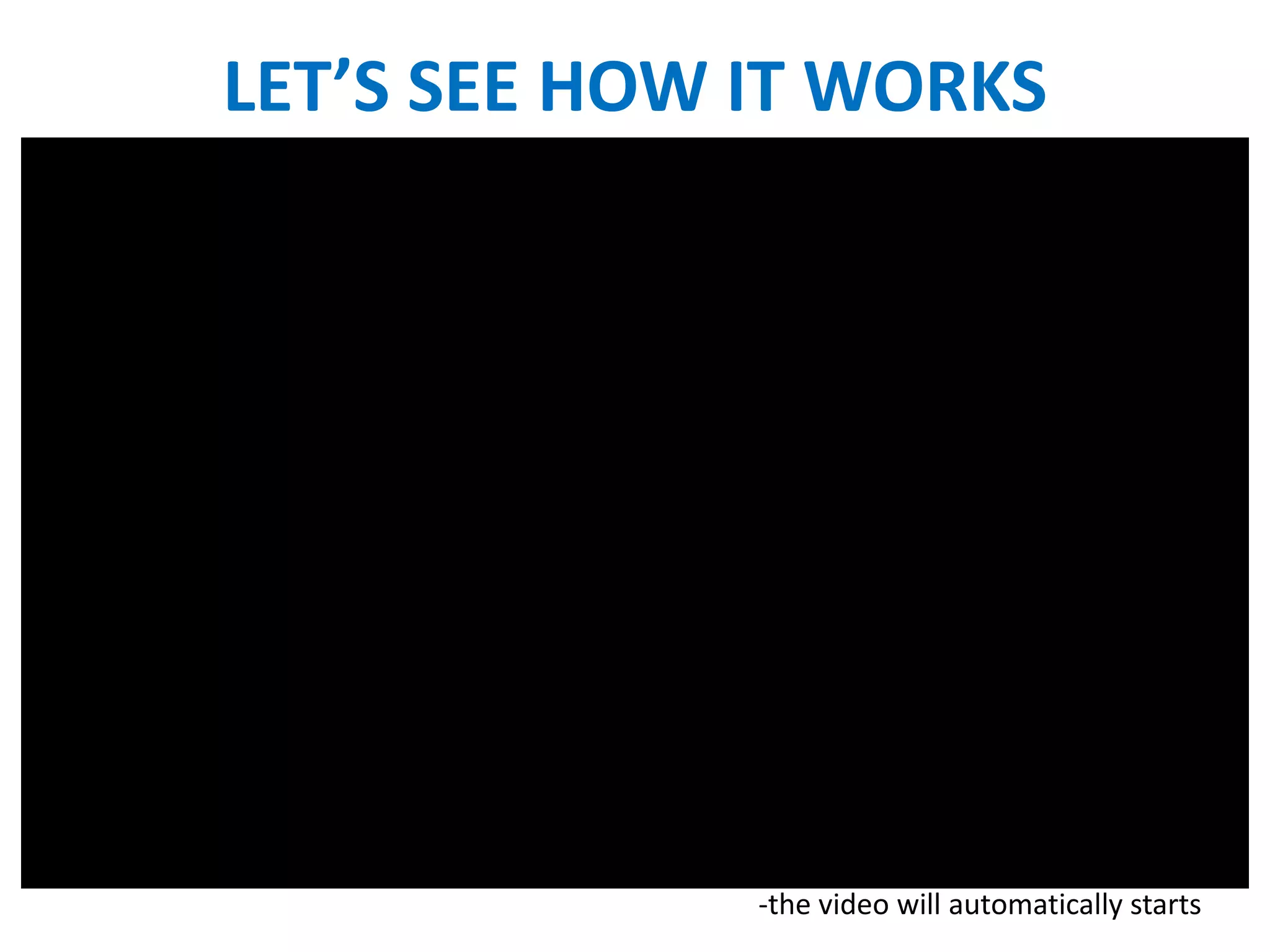 LET’S SEE HOW IT WORKS
-the video will automatically starts
 