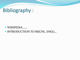 Bibliography :
 WIKIPEDIA…….
 INTRODUCTION TO MECHL. ENGG…
 