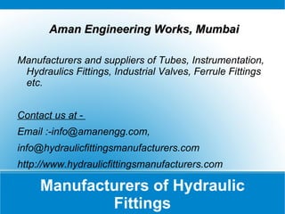 Manufacturers of Hydraulic Fittings ,[object Object],Manufacturers and suppliers of Tubes, Instrumentation, Hydraulics Fittings, Industrial Valves, Ferrule Fittings etc.  Contact us at -  Email :-info@amanengg.com, info@hydraulicfittingsmanufacturers.com  http://www.hydraulicfittingsmanufacturers.com 