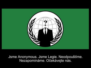 Jsme Anonymous. Jsme Legie. Neodpouštíme.
      Nezapomínáme. Očekávejte nás.
 