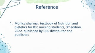 1. Monica sharma , textbook of Nutrition and
dietetics for Bsc nursing students, 3rd
edition,
2022, published by CBS distributor and
publisher.
Reference
 