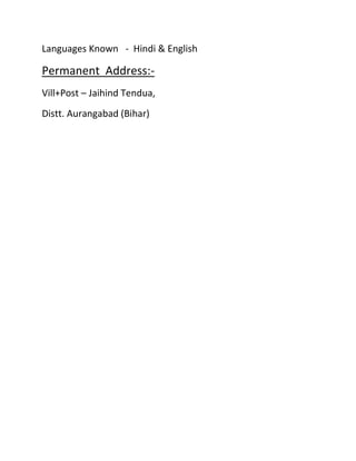 Languages Known - Hindi & English

Permanent Address:-
Vill+Post – Jaihind Tendua,
Distt. Aurangabad (Bihar)
 