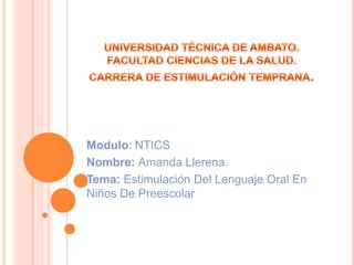 Modulo: NTICS
Nombre: Amanda Llerena.
Tema: Estimulación Del Lenguaje Oral En
Niños De Preescolar
 