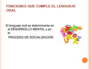 El lenguaje oral es determinante en
 el DESARROLLO MENTAL y en
 el
  PROCESO DE SOCIALIZACIÓN
 