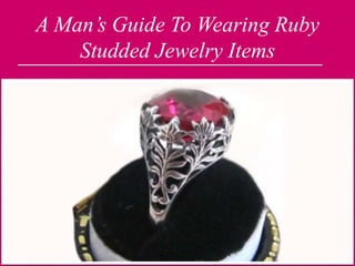 A Man’s Guide To Wearing Ruby
Studded Jewelry Items
 