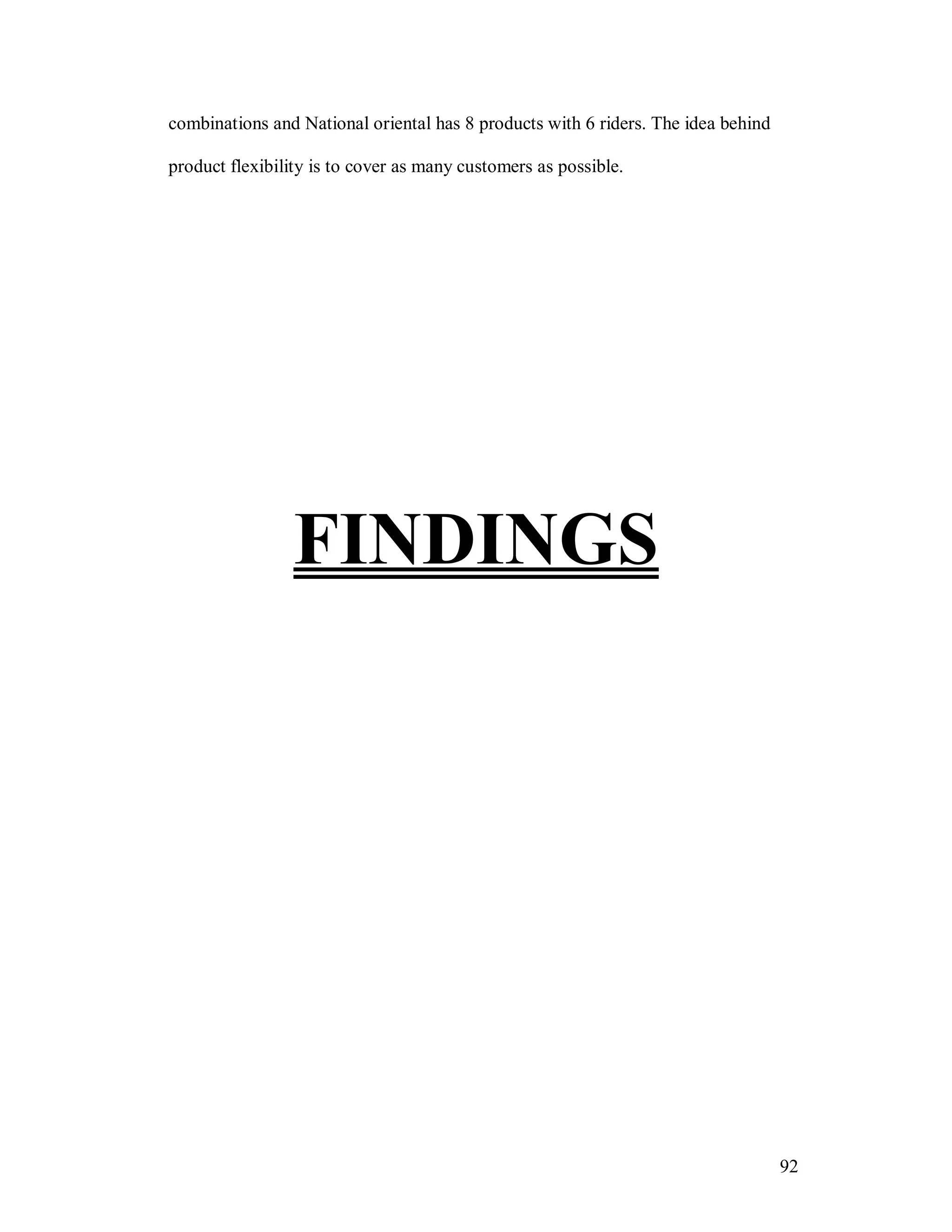 92
combinations and National oriental has 8 products with 6 riders. The idea behind
product flexibility is to cover as many customers as possible.
FINDINGS
 
