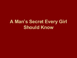 A Man’s Secret Every Girl
Should Know
 