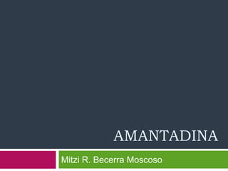 Mitzi R. Becerra Moscoso
AMANTADINA
 