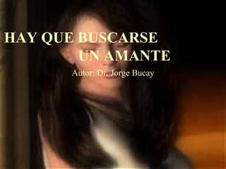 HAY QUE BUSCARSE  UN AMANTE Autor: Dr. Jorge Bucay 