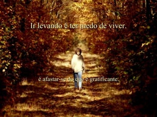 Ir levando é ter medo de viver. é afastar-se do que é gratificante. . 