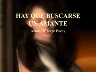 HAY QUE BUSCARSE
   UN AMANTE
   Autor: Dr. Jorge Bucay
 
