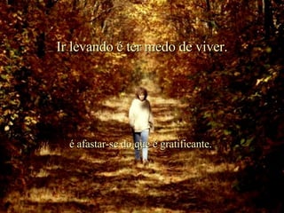 Ir levando é ter medo de viver. é afastar-se do que é gratificante. . 