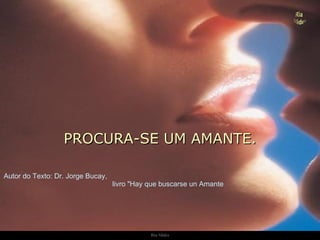 PROCURA-SE UM AMANTE. Autor do Texto: Dr. Jorge Bucay,  livro &quot;Hay que buscarse un Amante 