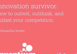 Innovation survivor:
How to outwit, outthink, and
outlast your competition.
Dr Amantha Imber




                           @amantha
 