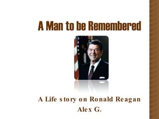 A Man to be Remembered A Life story on Ronald Reagan Alex G. 