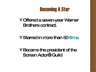 Becoming A Star Offered a seven-year Warner Brothers contract. Starred in more than 50  films . Became the president of the Screen Actor’s Guild 
