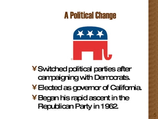 A Political Change Switched political parties after campaigning with Democrats. Elected as governor of California. Began his rapid ascent in the Republican Party in 1962. 