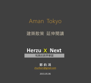 Herzu NextX
和築的跨界學習
鄭 鈞 鴻
chunhorn@gmail.com
2015.05.06
Aman Tokyo
建築散策 延伸閱讀
 
