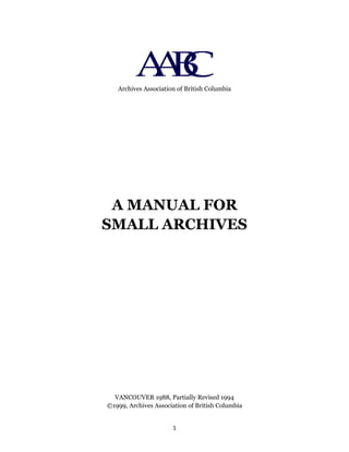 Archives Association of British Columbia
A MANUAL FOR
SMALL ARCHIVES
VANCOUVER 1988, Partially Revised 1994
©1999, Archives Association of British Columbia
1
 