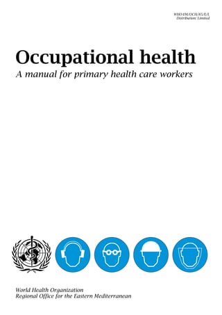 Occupational health
A manual for primary health care workers
World Health Organization
Regional Office for the Eastern Mediterranean
WHO-EM/OCH/85/E/L
Distribution: Limited
 