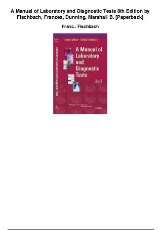 A Manual of Laboratory and Diagnostic Tests 8th Edition by
Fischbach, Frances, Dunning, Marshall B. [Paperback]
Franc.. Fischbach
 