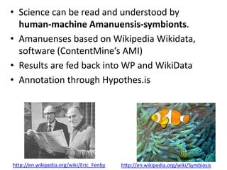 • Science can be read and understood by
human-machine Amanuensis-symbionts.
• Amanuenses based on Wikipedia Wikidata,
soft...