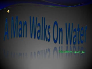A Man Walks On Water Matthew 14:23-32 