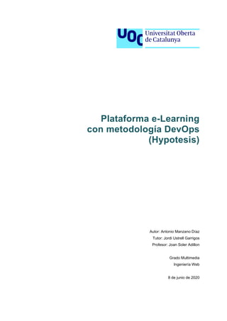 Plataforma e-Learning
con metodología DevOps
(Hypotesis)
Autor: Antonio Manzano Díaz
Tutor: Jordi Ustrell Garrigos
Profesor: Joan Soler Adillon
Grado Multimedia
Ingeniería Web
8 de junio de 2020
 
