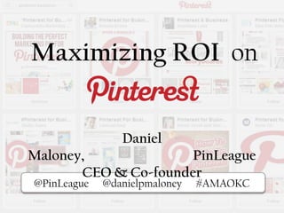 Maximizing ROI on
Pi@PinLeague @danielpmaloney #AMAOKC
Daniel
Maloney, PinLeague
CEO & Co-founder
 