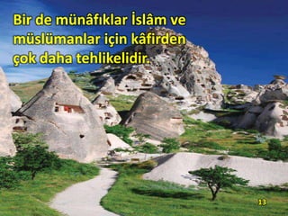 Bir de münâfıklar İslâm ve
müslümanlar için kâfirden
çok daha tehlikelidir.
13
 