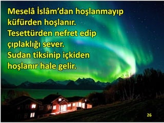 Meselâ İslâm’dan hoşlanmayıp
küfürden hoşlanır.
Tesettürden nefret edip
çıplaklığı sever.
Sudan tiksinip içkiden
hoşlanır hale gelir.
26
 