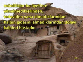 münâfıklar bu âyetlere
yönelmediklerinden,
tedaviden yana olmadıklarından
Kalbin gıdasını almadıklarından dolayı
kalpleri hastadır.
32
 