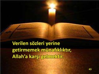 Verilen sözleri yerine
getirmemek münafıklıktır,
Allah’a karşı gelmektir.
43
 