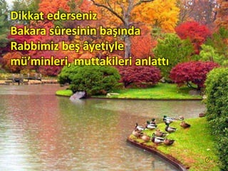 Dikkat ederseniz
Bakara sûresinin başında
Rabbimiz beş âyetiyle
mü’minleri, muttakileri anlattı.
6
 