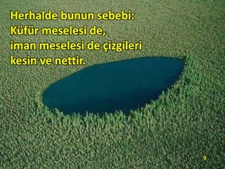 Herhalde bunun sebebi:
Küfür meselesi de,
iman meselesi de çizgileri
kesin ve nettir.
9
 