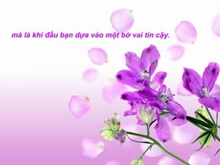 mà   là khi đầu bạn dựa vào một bờ vai tin cậy .   