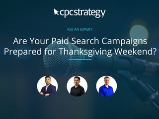 ASK AN EXPERT:
Are Your Paid Search Campaigns
Prepared for Thanksgiving Weekend?
 