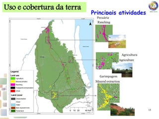 Uso e cobertura da terra
15 15
Principais atividades
Pecuária
Agricultura
Garimpagem
 