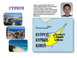 CyprusCyprus is the largest island in the eastern Mediterranean and is situated south of Turkey. The two main mountain ranges are the Pentadactylos in the north and the Troodos in central and south-western part of the island. Between them is the fertile plain of Messaoria.