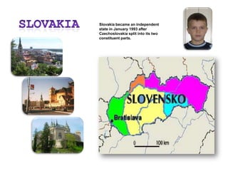 SlovAKiaSlovakia became an independent state in January 1993 after Czechoslovakia split into its two constituent parts.