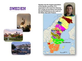 SwedenSweden has the largest population of the Nordic countries. It is separated in the west from Norway by a range of mountains and shares the Gulf of Bothnia to the north of the Baltic Sea with Finland.