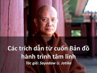 Các trích dẫn từ cuốn Bản đồ
hành trình tâm linh
Tác giả: Sayadaw U. Jotika
 
