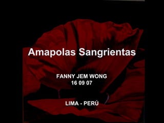 Amapolas Sangrientas FANNY JEM WONG 16 09 07 LIMA - PERÚ 
