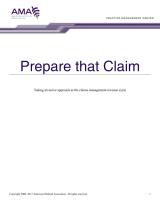Prepare that Claim
Taking an active approach to the claims management revenue cycle

Copyright 2008–2012 American Medical Association. All rights reserved.

1

 
