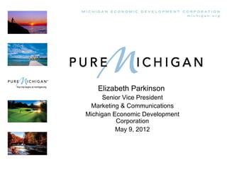 Elizabeth Parkinson
      Senior Vice President
 Marketing & Communications
Michigan Economic Development
          Corporation
          May 9, 2012
 