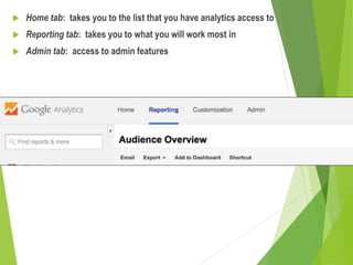  Home tab: takes you to the list that you have analytics access to
 Reporting tab: takes you to what you will work most in
 Admin tab: access to admin features
 