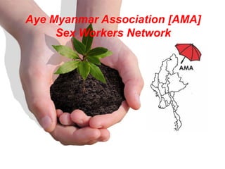 Aye Myanmar Association [AMA]
Sex Workers Network
 