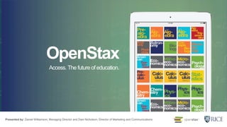 OpenStax
Access. The future of education.
Presented by: Daniel Williamson, Managing Director and Dani Nicholson, Director of Marketing and Communications
 