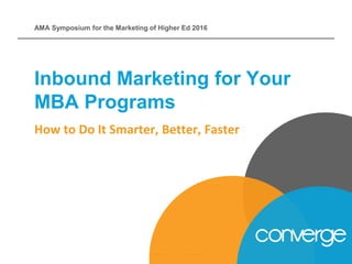 How to Do It Smarter, Better, Faster
Inbound Marketing for Your
MBA Programs
AMA Symposium for the Marketing of Higher Ed 2016
 