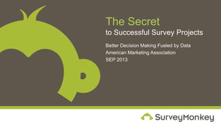 The Secret
to Successful Survey Projects
Better Decision Making Fueled by Data
American Marketing Association
SEP 2013
 